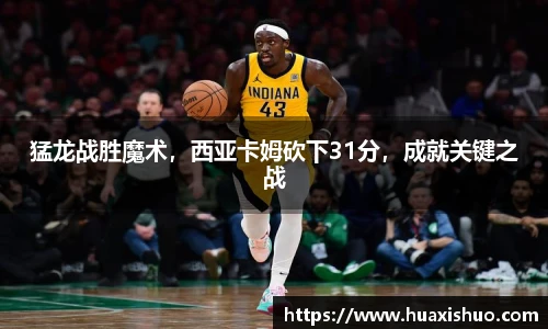 猛龙战胜魔术，西亚卡姆砍下31分，成就关键之战