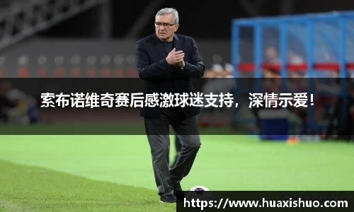 索布诺维奇赛后感激球迷支持，深情示爱！