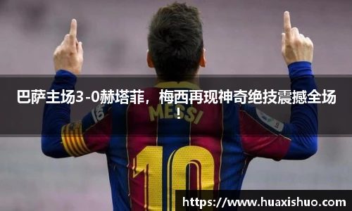 巴萨主场3-0赫塔菲，梅西再现神奇绝技震撼全场！