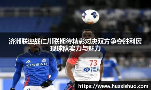济洲联迎战仁川联期待精彩对决双方争夺胜利展现球队实力与魅力