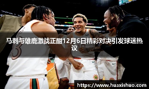 马刺与雄鹿激战正酣12月6日精彩对决引发球迷热议
