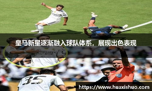 皇马新星逐渐融入球队体系，展现出色表现