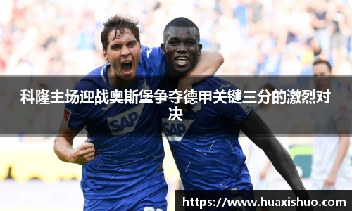 科隆主场迎战奥斯堡争夺德甲关键三分的激烈对决