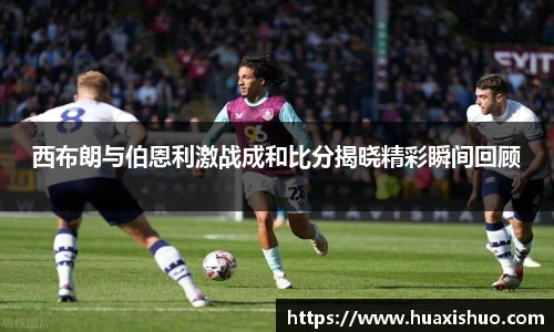 西布朗与伯恩利激战成和比分揭晓精彩瞬间回顾