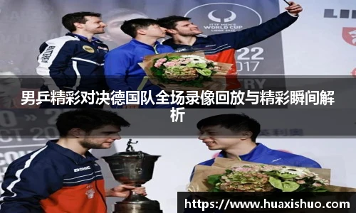 男乒精彩对决德国队全场录像回放与精彩瞬间解析