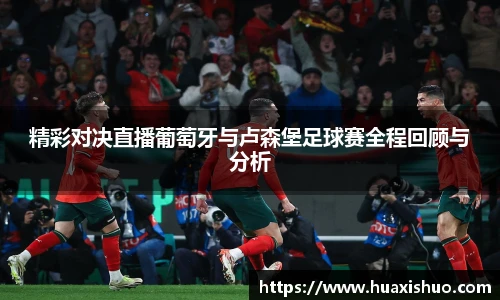 精彩对决直播葡萄牙与卢森堡足球赛全程回顾与分析