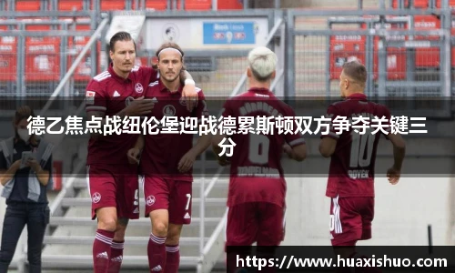 德乙焦点战纽伦堡迎战德累斯顿双方争夺关键三分