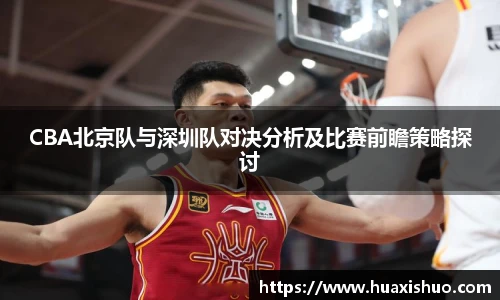 CBA北京队与深圳队对决分析及比赛前瞻策略探讨