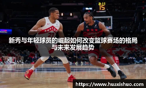 新秀与年轻球员的崛起如何改变篮球赛场的格局与未来发展趋势