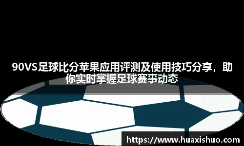 90VS足球比分苹果应用评测及使用技巧分享，助你实时掌握足球赛事动态