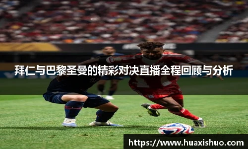 拜仁与巴黎圣曼的精彩对决直播全程回顾与分析