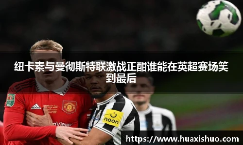 纽卡素与曼彻斯特联激战正酣谁能在英超赛场笑到最后