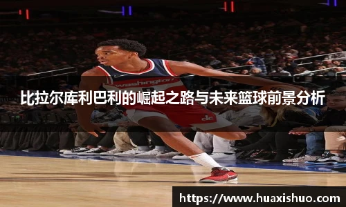 比拉尔库利巴利的崛起之路与未来篮球前景分析