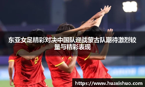 东亚女足精彩对决中国队迎战蒙古队期待激烈较量与精彩表现