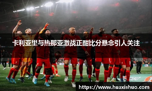 卡利亚里与热那亚激战正酣比分悬念引人关注