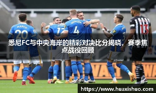 悉尼FC与中央海岸的精彩对决比分揭晓，赛季焦点战役回顾