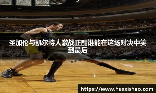 圣加伦与凯尔特人激战正酣谁能在这场对决中笑到最后