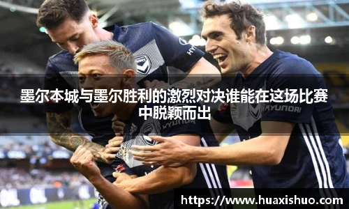 墨尔本城与墨尔胜利的激烈对决谁能在这场比赛中脱颖而出