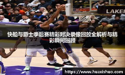 快船与爵士季后赛精彩对决录像回放全解析与精彩瞬间回顾